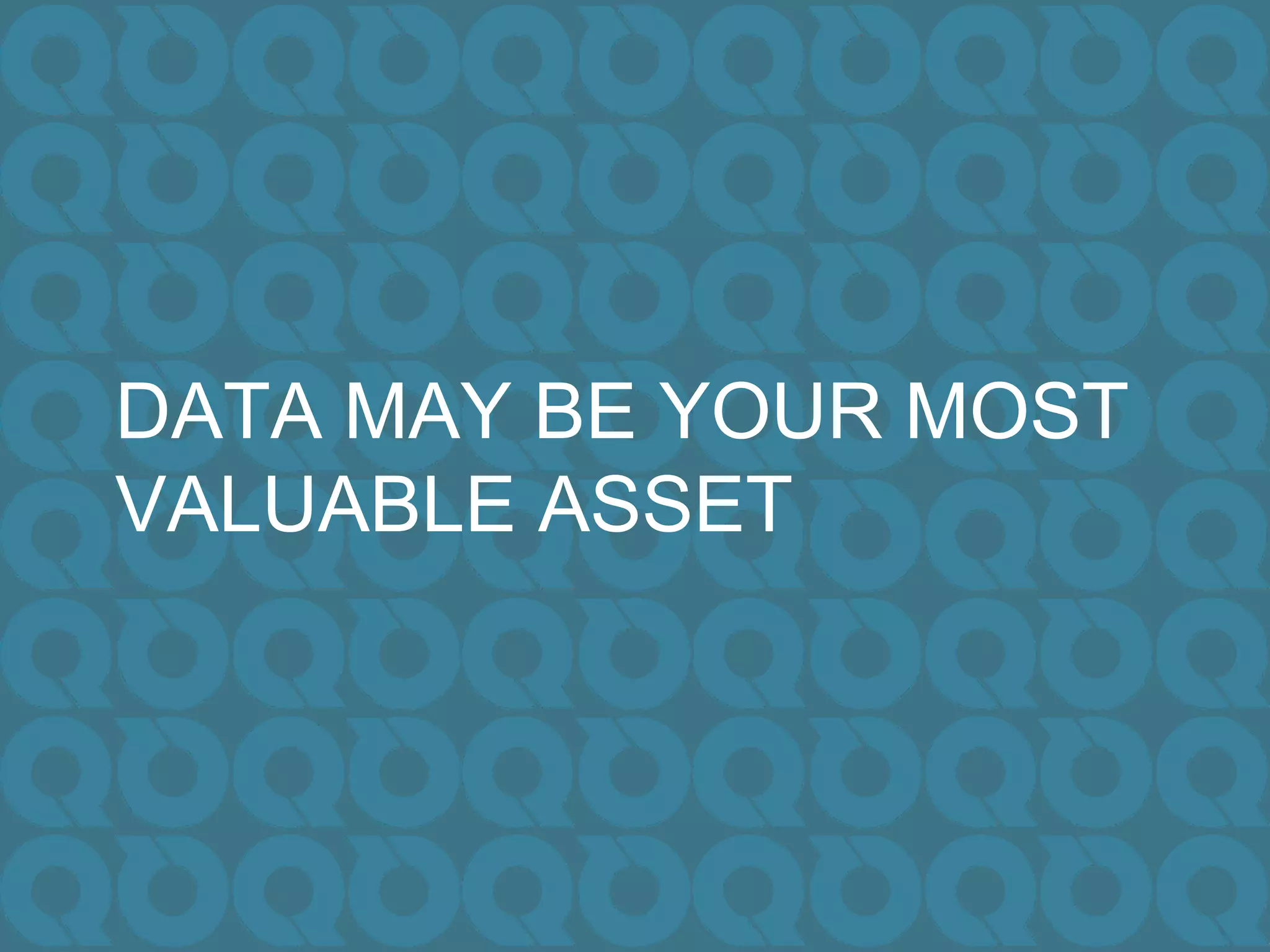 DATA MAY BE YOUR MOST
VALUABLE ASSET
 