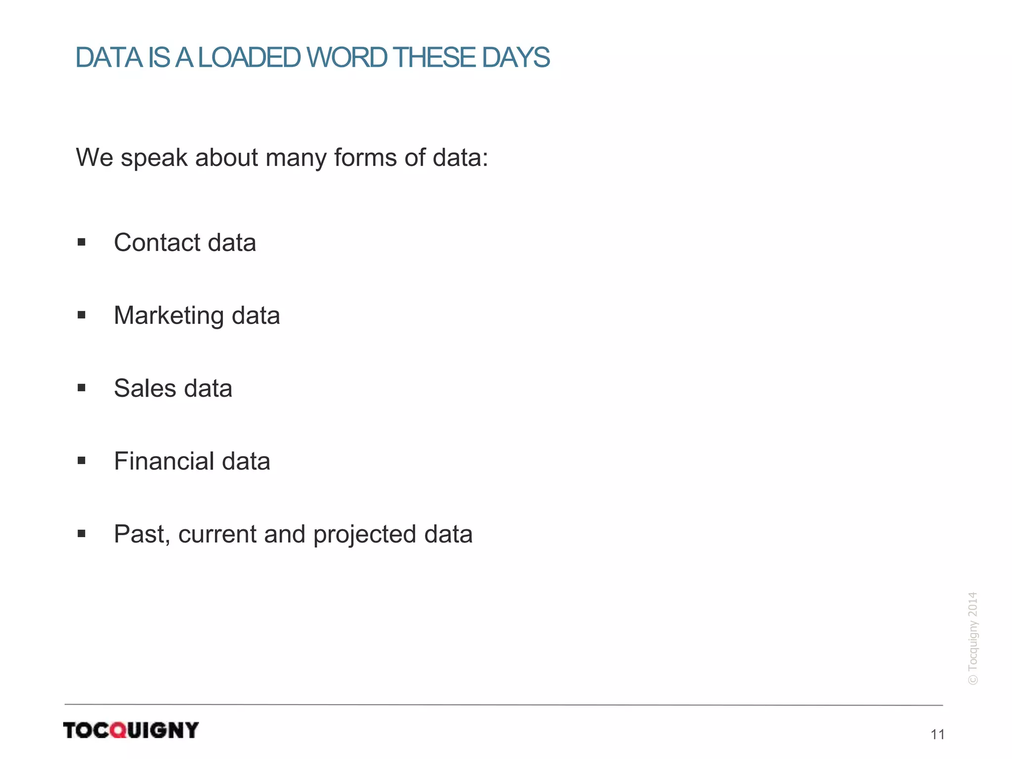 11
©Tocquigny2014
We speak about many forms of data:
 Contact data
 Marketing data
 Sales data
 Financial data
 Past, current and projected data
DATAISALOADEDWORDTHESEDAYS
 