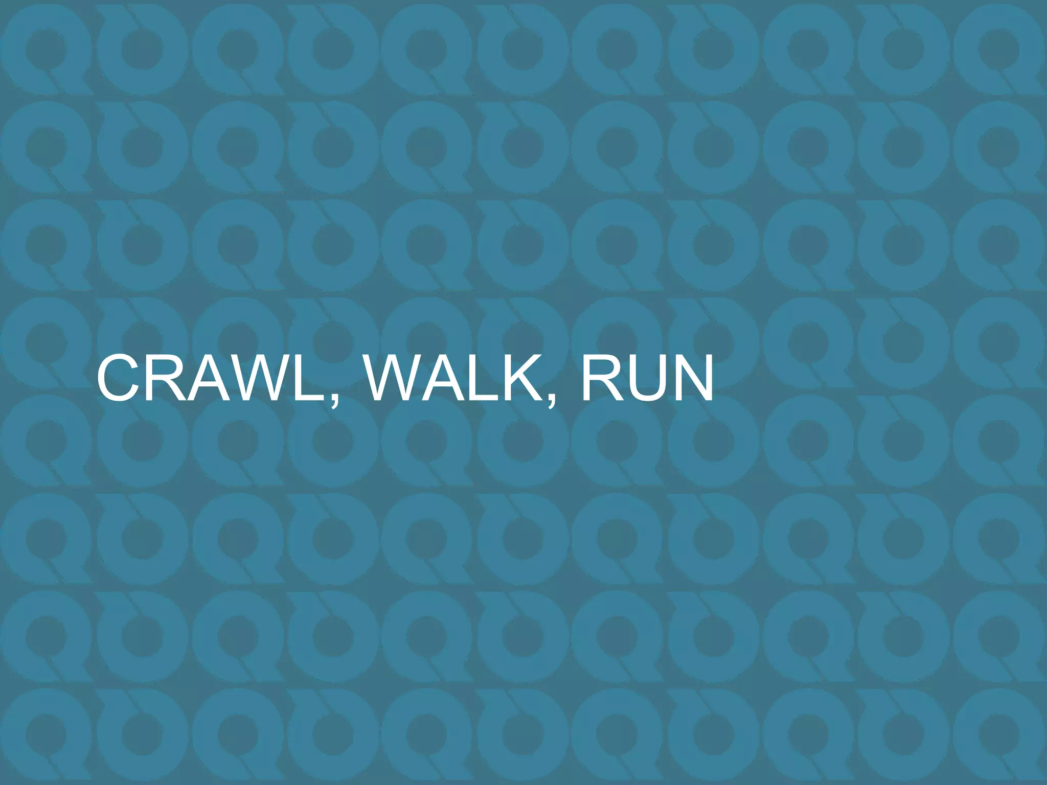 CRAWL, WALK, RUN
 