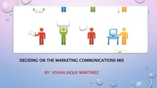 DECIDING ON THE MARKETING COMMUNICATIONS MIX
BY: VIVIAN JAQUE MARTINEZ
 