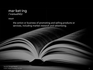 mar·ket·ing
/’märkədiNG/
noun
the action or business of promoting and selling products or
services, including market research and advertising.
Source: Google Search
2© 2014 - Inluceo Consulting, Ltd. 2014
 