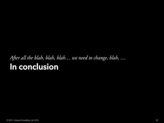 IInn ccoonncclluussiioonn
After all the blah, blah, blah… we need to change, blah, …
39© 2014 - Inluceo Consulting, Ltd. 2014
 