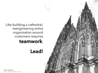 Like building a cathedral,
reengineering entire
organization around
tteeaammwwoorrkk.
LLeeaadd!!
46© 2014 - Inluceo Consulting, Ltd. 2014
Photo: Bigstock
 