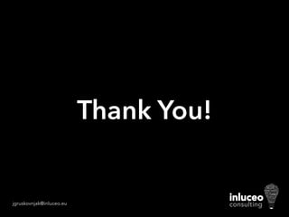 PROCESS
PLAN
CREATIVE
COMMUNICATE
MOTIVATE
INNOVATE
CREATE
STRATEGY
GO
WORK
BRAIN
MEDIA
BOX
OUT OF THE
WRITE
RESEARCH
SKETCH
MEETING
SUCCESS
!
!
OK
THINK
IDEA
SELL
POSITIVE
BRAINSTORM
POWER
TEAM
GOAL
MARKET
MOTIVATE
TARGET
GROUP
TALK
WORDS
iinnlluucceeoo

consulting
Thank You!
jgruskovnjak@inluceo.eu
 