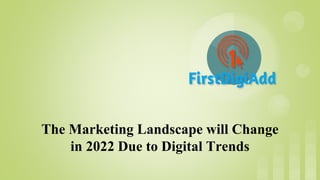 The Marketing Landscape will Change
in 2022 Due to Digital Trends
 