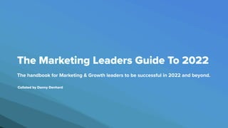 The Marketing Leaders Guide To 2022
The handbook for Marketing & Growth leaders to be successful in 2022 and beyond.
Collated by Danny Denhard
 