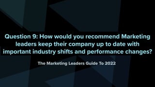 Question 9: How would you recommend Marketing
leaders keep their company up to date with
important industry shifts and per...