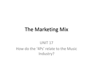 The Marketing Mix

              UNIT 17
How do the ‘4Ps’ relate to the Music
             Industry?
 