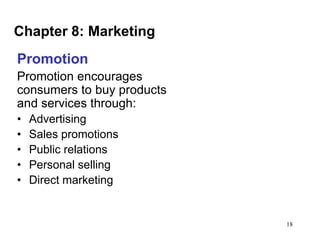 Chapter 8: Marketing
Promotion
Promotion encourages
consumers to buy products
and services through:
•
•
•
•
•

Advertising
Sales promotions
Public relations
Personal selling
Direct marketing

18

 