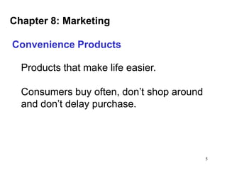 Chapter 8: Marketing
Convenience Products

Products that make life easier.
Consumers buy often, don’t shop around
and don’t delay purchase.

5

 
