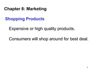 Chapter 8: Marketing
Shopping Products

Expensive or high quality products.
Consumers will shop around for best deal.

6

 