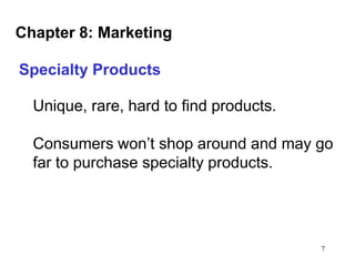 Chapter 8: Marketing
Specialty Products

Unique, rare, hard to find products.
Consumers won’t shop around and may go
far to purchase specialty products.

7

 