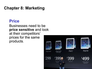 Chapter 8: Marketing
Price
Businesses need to be
price sensitive and look
at their competitors’
prices for the same
products.

8

 