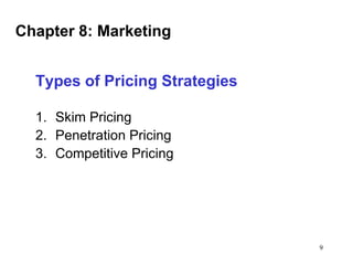 Chapter 8: Marketing
Types of Pricing Strategies
1. Skim Pricing
2. Penetration Pricing
3. Competitive Pricing

9

 
