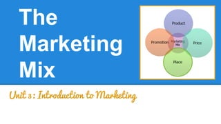 The 
Marketing 
Mix 
Unit 3: Introduction to Marketing 
 
