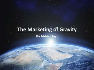 The Marketing of Gravity
By Abbie Lloyd
 