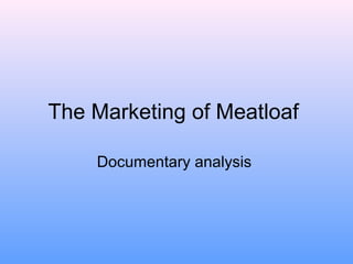 The Marketing of Meatloaf

    Documentary analysis
 