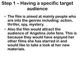 Step 1 – Having a specific target audience<br />The film is aimed at mainly people who are into the genres including; acti...