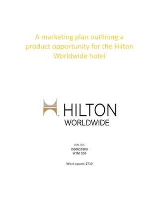 A marketing plan outlining a
product opportunity for the Hilton
Worldwide hotel
XIN XIE
B00631869
HTM 538
Word count: 2730
 