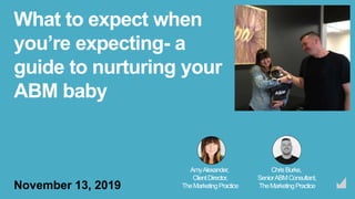 What to expect when
you’re expecting- a
guide to nurturing your
ABM baby
November 13, 2019
AmyAlexander,
ClientDirector,
TheMarketingPractice
ChrisBurke,
SeniorABMConsultant,
TheMarketingPractice
 
