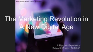 A Flipbook Experience
Bailey K. Poulton FILM240
The Marketing Revolution in
A New Digital Age
Photo Source - Rodion Kutsaev @ unsplash
 