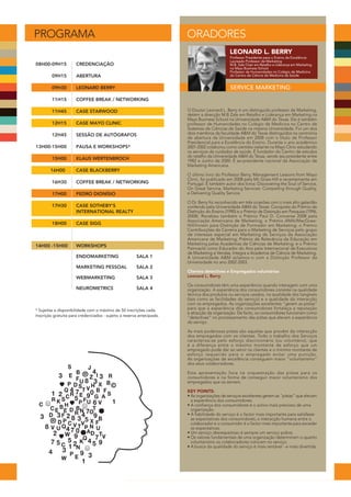 PROGRAMA                                                               ORADORES
                                                                                             LEONARD L. BERRY
                                                                                             Professor Presidente para o Ensino da Excelência
                                                                                             Laureado Professor de Marketing
08H00-09H15           CREDENCIAÇÃO                                                           M.B. Zale Chair em Retalho e Liderança em Marketing
                                                                                             na Mays Business School
                                                                                             Professor de Humanidades no Colégio de Medicina
         09H15        ABERTURA                                                               do Centro de Ciência de Medicina da Saúde


         09H30        LEONARD BERRY                                                          SERVICE MARKETING
         11H15        COFFEE BREAK / NETWORKING

         11H45        CASE STARWOOD                                    O Doutor Leonard L. Berry é um distinguido professor de Marketing,
                                                                       detém a direcção M.B Zale em Retalho e Liderança em Marketing na
                                                                       Mays Business School na Universidade A&M do Texas. Ele é também
         12H15        CASE MAYO CLINIC                                 professor de Humanidades no Colégio de Medicina no Centro de
                                                                       Sistemas de Ciências de Saúde na mesma Universidade. Foi um dos
         12H45        SESSÃO DE AUTÓGRAFOS                             dois membros da faculdade A&M do Texas distinguidos na cerimónia
                                                                       de abertura da Universidade em 2008 com o título de Professor
                                                                       Presidencial para a Excelência do Ensino. Durante o ano académico
13H00-15H00           PAUSA E WORKSHOPS*                               2001-2002 colaborou como cientista visitante na Mayo Clinic estudando
                                                                       os serviços de cuidados de saúde. É fundador do Centro de estudos
                                                                       do retalho da Universidade A&M do Texas, sendo seu presidente entre
         15H00        KLAUS WERTENBROCH                                1982 e Junho de 2000. É ex-presidente nacional da Associação de
                                                                       Marketing Americana.
        16H00         CASE BLACKBERRY
                                                                       O último livro do Professor Berry, Management Lessons from Mayo
                                                                       Clinic, foi publicado em 2008 pela Mc Graw-Hill e recentemente em
         16H30        COFFEE BREAK / NETWORKING                        Portugal. É também autor dos livros: Discovering the Soul of Service,
                                                                       On Great Service, Marketing Services: Competing through Quality,
         17H00        PEDRO DIONÍSIO                                   e Delivering Quality Service.

                                                                       O Dr. Berry foi reconhecido em três ocasiões com o mais alto galardão
         17H30        CASE SOTHEBY'S                                   conferido pela Universidade A&M do Texas: Conquista do Prémio de
                      INTERNATIONAL REALTY                             Distinção do Ensino (1990) e o Prémio de Distinção em Pesquisa (1996,
                                                                       2008). Recebeu também o Prémio Paul D. Converse 2008 pela
                                                                       Associação Americana de Marketing; o Prémio AMA/MacGraw-
         18H00        CASE SIGG                                        Hill/Irviwin para Distinção de Formador em Marketing; o Prémio
                                                                       Contribuições da Carreira para o Marketing de Serviços pelo grupo
                                                                       de interesse especial em Marketing de Serviços da Associação
                                                                       Americana de Marketing; Prémio de Relevância da Educação em
14H00 -15H00          WORKSHOPS                                        Marketing pelas Academias de Ciências de Marketing; e o Prémio
                                                                       Painnacle como Educador do Ano pela Internacional de Executivos
                                                                       de Marketing e Vendas. Integra a Academia de Ciência de Marketing.
                      ENDOMARKETING                    SALA 1          A Universidade A&M aclamou-o com a Distinção Professor da
                                                                       Universidade no ano 2002-2003.
                      MARKETING PESSOAL                SALA 2
                                                                       Clientes detectives e Empregados voluntários
                      WEBMARKETING                     SALA 3          Leonard L. Berry

                                                                       Os consumidores têm uma experiência quando interagem com uma
                      NEUROMETRICS                     SALA 4          organização. A experiência dos consumidores consiste na qualidade
                                                                       técnica dos produtos ou serviços usados, na qualidade dos tangíveis
                                                                       (tais como as facilidades do serviço) e a qualidade da interacção
                                                                       com os empregados. As organizações excelentes “gerem as pistas”
* Sujeitas a disponibilidade com o máximo de 50 inscrições cada.       para que a experiência dos consumidores fortaleça a reputação
                                                                       e atracção da organização. De facto, os consumidores funcionam como
Inscrição gratuita para credenciados - sujeito a reserva antecipada.   “detectives” no processamento das pistas que elevam a experiência
                                                                       do serviço.

                                                                       As mais poderosas pistas são aquelas que provêm da interacção
                                                                       dos empregados com os clientes. Todo o trabalho dos Serviços
                                                                       caracteriza-se pelo esforço discricionário (ou voluntário), que
                                                                       é a diferença entre o máximo montante de esforço que um
                                                                       empregado pode dar ao servir os clientes e o mínimo montante de
                                                                       esforço requerido para o empregado evitar uma punição.
                                                                       As organizações de excelência conseguem maior “voluntarismo”
                                                                       dos seus colaboradores.

                                                                       Esta apresentação foca na orquestração das pistas para os
                                                                       consumidores e na forma de conseguir maior voluntarismo dos
                                                                       empregados que os servem.

                                                                       KEY POINTS:
                                                                       • As organizações de serviços excelentes gerem as “pistas” que elevam
                                                                         a experiência dos consumidores.
                                                                       • A confiança dos consumidores é o activo mais precioso de uma
                                                                         organização.
                                                                       • A fiabilidade do serviço é o factor mais importante para satisfazer
                                                                         as expectativas dos consumidores; a interacção humana entre o
                                                                         colaborador e o consumidor é o factor mais importante para exceder
                                                                         as expectativas.
                                                                       • Um serviço desrespeitoso é sempre um serviço pobre.
                                                                       • Os valores fundamentais de uma organização determinam o quanto
                                                                         voluntarismo os colaboradores colocam no serviço.
                                                                       • A busca da qualidade do serviço é mais rentável - e mais divertida.
 