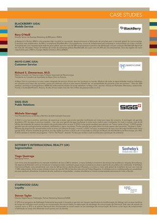 CASE STUDIES
BLACKBERRY (USA)
Mobile Service


Rory O'Neill
Director Sénior de Business Marketing da RIM para o EMEA

A Research In Motion (RIM) é uma empresa líder mundial na concepção, desenvolvimento e fabricação de soluções para o mercado global de comunicações.
O produto mais emblemático da RIM, o smartphone BlackBerry® e a sua plataforma, tornou-se indispensável para empresas e consumidores em todo o mundo.
A empresa tem uma impressionante rede de apoio global, que com mais de 500 transportadoras e parceiros de distribuição colocam a solução BlackBerry® disponível
em mais de 170 países. Possui 32 milhões de contas de assinantes globais BlackBerry®, dos quais mais de 50% são não-empresariais. Uma das regiões de maior
crescimento para a RIM é a Europa, Médio-Oriente e África (EMEA).




MAYO CLINIC (USA)
Customer Service


Richard S. Zimmerman, M.D.
Médico Consultor em Neurocirurgia, Professor Associado de Neurocirurgia
Presidente do Conselho de Qualidade da Mayo Clinic no Arizona

A Mayo Clinic é a primeira e a maior cadeia integrada de serviços clínicos sem fins lucrativos no mundo. Médicos de todas as especialidades médicas trabalham
em conjunto para tratar dos pacientes, juntos por sistemas comuns e pela mesma filosofia de “as necessidades do paciente virem em primeiro”. Mais de 3300
médicos, cientistas e investigadores e 46000 de colaboradores aliados da saúde trabalham na Mayo Clinic, que tem clínicas em Rochester, Minnesota; Jacksonville,
Florida; e Scottsdale/Phoenix, Arizona. As três clínicas tratam mais de meio milhão de pessoas todos os anos.




SIGG (SUI)
Public Relations


Michele Starvaggi
Vice-Presidente para as Vendas e Membro da Administração Executiva

A SIGG é uma marca positiva, optimista, de esperança e acção, que produz garrafas reutilizáveis em metal para água de consumo. A reciclagem de garrafas
de plástico PET de água é uma boa medida… mas usar uma garrafa de água reutilizável é ainda muito melhor para o ambiente. Em todo o mundo, mais de 60
bilhões de toneladas de resíduos de plástico são produzidos todos os anos. A SIGG é uma opção saudável para garantir um “futuro verde e limpo". A SIGG produz
garrafas que são ecologicamente saudáveis, reutilizáveis e, agora, recicláveis. Produz garrafas que estão tanto na moda quanto são funcionais, “Hydrate in Style".
Milhares de projectos são apresentados todos os anos, por pessoas de todo o mundo, à SIGG, na Suíça, na esperança de que a sua obra seja transformada numa
garrafa SIGG. A forma atraente da garrafa é uma das razões que levou a SIGG a ser incorporada na colecção do Museu de Arte Moderna de Nova Iorque, em 1993.
A SIGG também é membro do programa "1% For The Planet", doando 1% das suas vendas a nível mundial para a protecção do ambiente.




SOTHEBY´S INTERNACIONAL REALTY (UK)
Segmentation


Tiago Queiroga
Managing Partner

Com trinta anos de experiência no mercado imobiliário de luxo e 260 no leiloeiro, a marca Sotheby's é sinónimo de serviços de excelência e relações de confiança.
Os objectos de Arte bem como os imóveis por si transaccionados constituem peças únicas e exclusivas ao alcance apenas de um público-alvo sofisticado. A Sotheby's
International Realty conta actualmente com mais de 500 escritórios distribuídos por 40 países, e constitui a maior rede global de imobiliário de luxo com mais de
11.000 colaboradores. Entre os seus clientes incluem-se mais de 70% da lista dos mais ricos da Forbes Magazine. O sothebys.com e o sothebysrealty.com possibilitam
aos seus assíduos utilizadores, licitadores de arte, joalharia e antiguidades, o acesso simultâneo a imóveis e propriedades exclusivas em todo o Mundo.




STARWOOD (USA)
Loyalty


Steven Taylor
Director Digital Senior, Fidelização, Partner Marketing Starwood EAME

O SPG é um programa de fidelização fortemente associado à inovação e que tem um impacto significativo na transformação do diálogo com os seus membros
ao longo de múltiplos touch points e na incorporação dos social media na elaboração da estratégia de comunicação da Starwood. Este caso de estudo irá
mostrar como o SPG e as marcas Starwood têm incorporado os social media na sua estratégia de comunicação de forma a criar laços de compromisso
e fidelização ao longo dos diferentes touch points com os clientes.
 