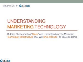 Brought to you by:




    UNDERSTANDING
    MARKETING TECHNOLOGY
    Building The Marketing “Stack” And Understanding The Marketing-
    Technology Infrastructure That Will Drive Results For Years To Come
 