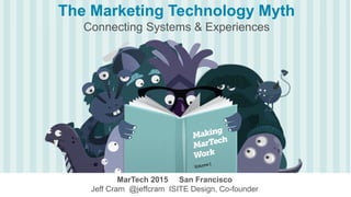a
MarTech 2015 San Francisco
Jeff Cram @jeffcram ISITE Design, Co-founder
The Marketing Technology Myth
Connecting Systems & Experiences
 