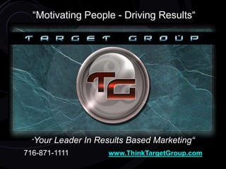 “Motivating People - Driving Results“ “Your Leader In Results Based Marketing“ 716-871-1111                   www.ThinkTargetGroup.com 