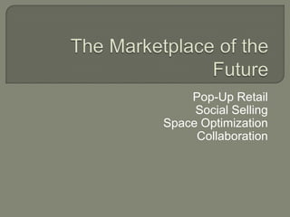 Pop-Up Retail
     Social Selling
Space Optimization
     Collaboration
 