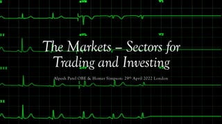 The Markets – Sectors for
Trading and Investing
Alpesh Patel OBE & Homer Simpson: 29th April 2022 London
 
