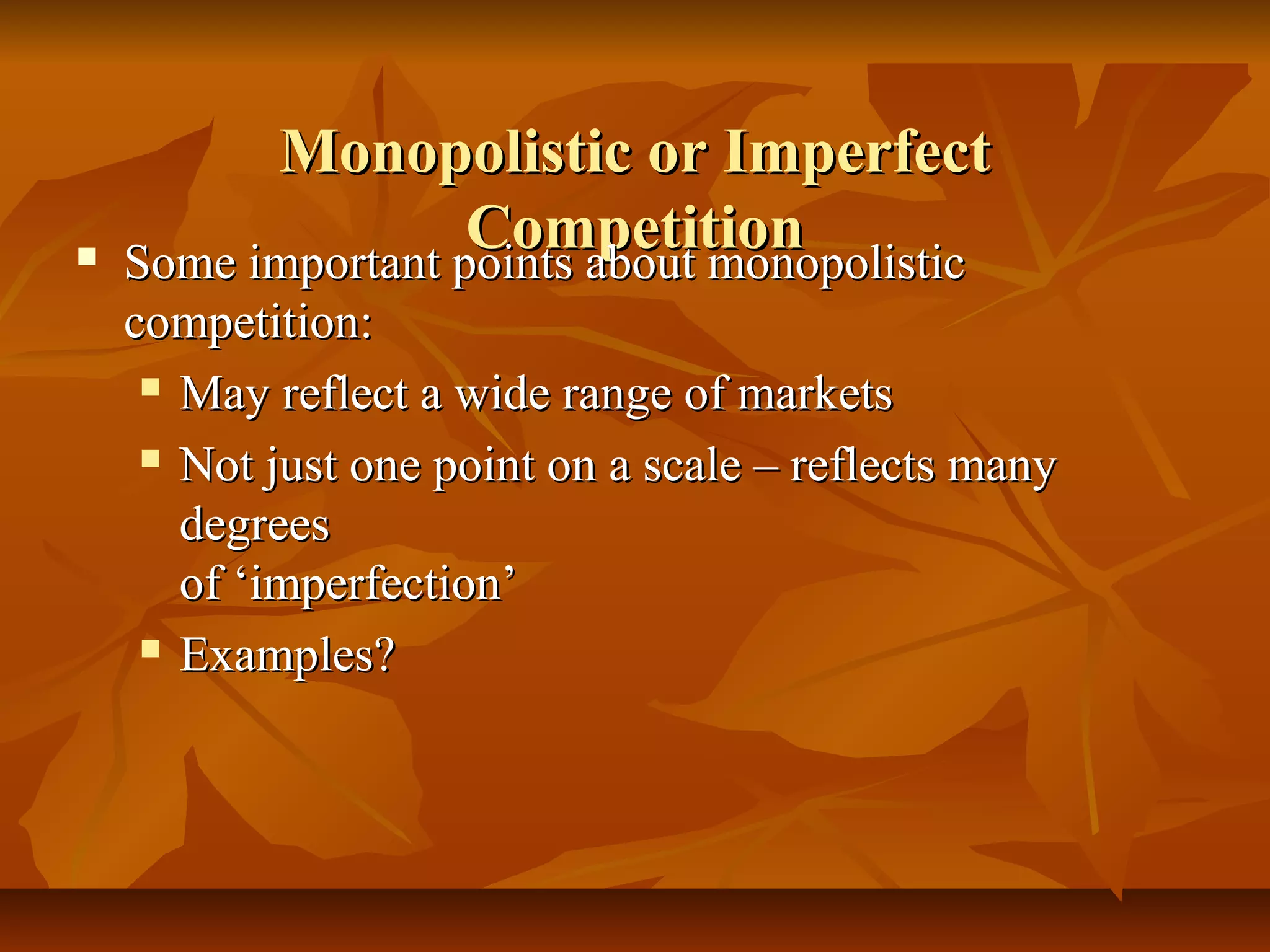 Monopolistic or Imperfect

                    Competition
    Some important points about monopolistic
    competition:
      May reflect a wide range of markets

      Not just one point on a scale – reflects many

       degrees
       of ‘imperfection’
      Examples?
 
