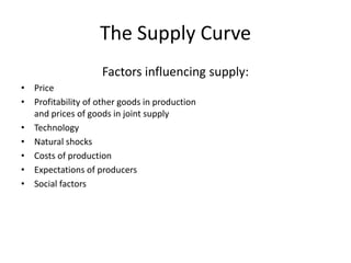 The Supply Curve
Factors influencing supply:
• Price
• Profitability of other goods in production
and prices of goods in joint supply
• Technology
• Natural shocks
• Costs of production
• Expectations of producers
• Social factors
 