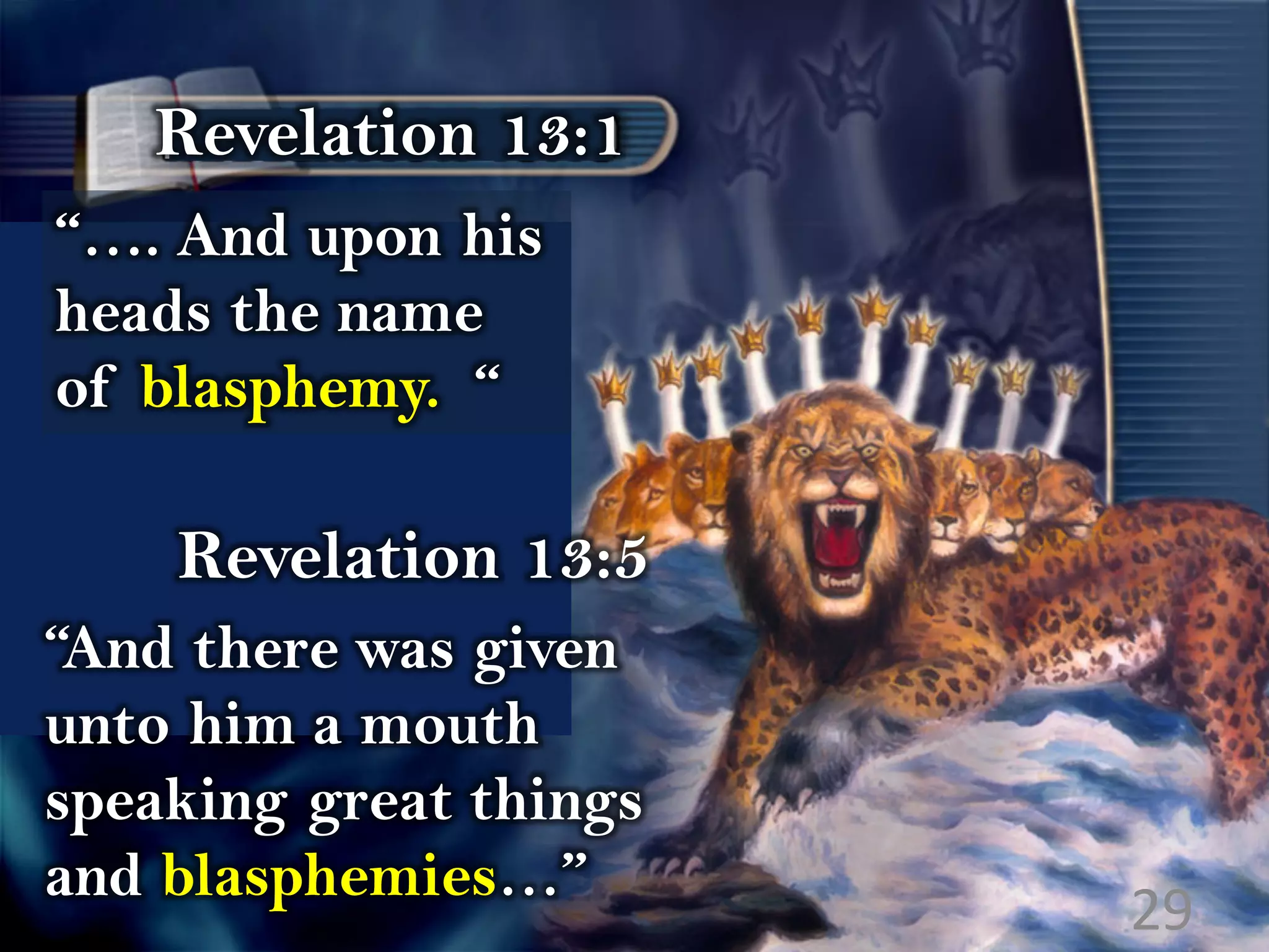 Revelation 13:1
“…. And upon his
heads the name
of blasphemy. “
Revelation 13:5
“And there was given
unto him a mouth
speaking great things
and blasphemies…”
29
 