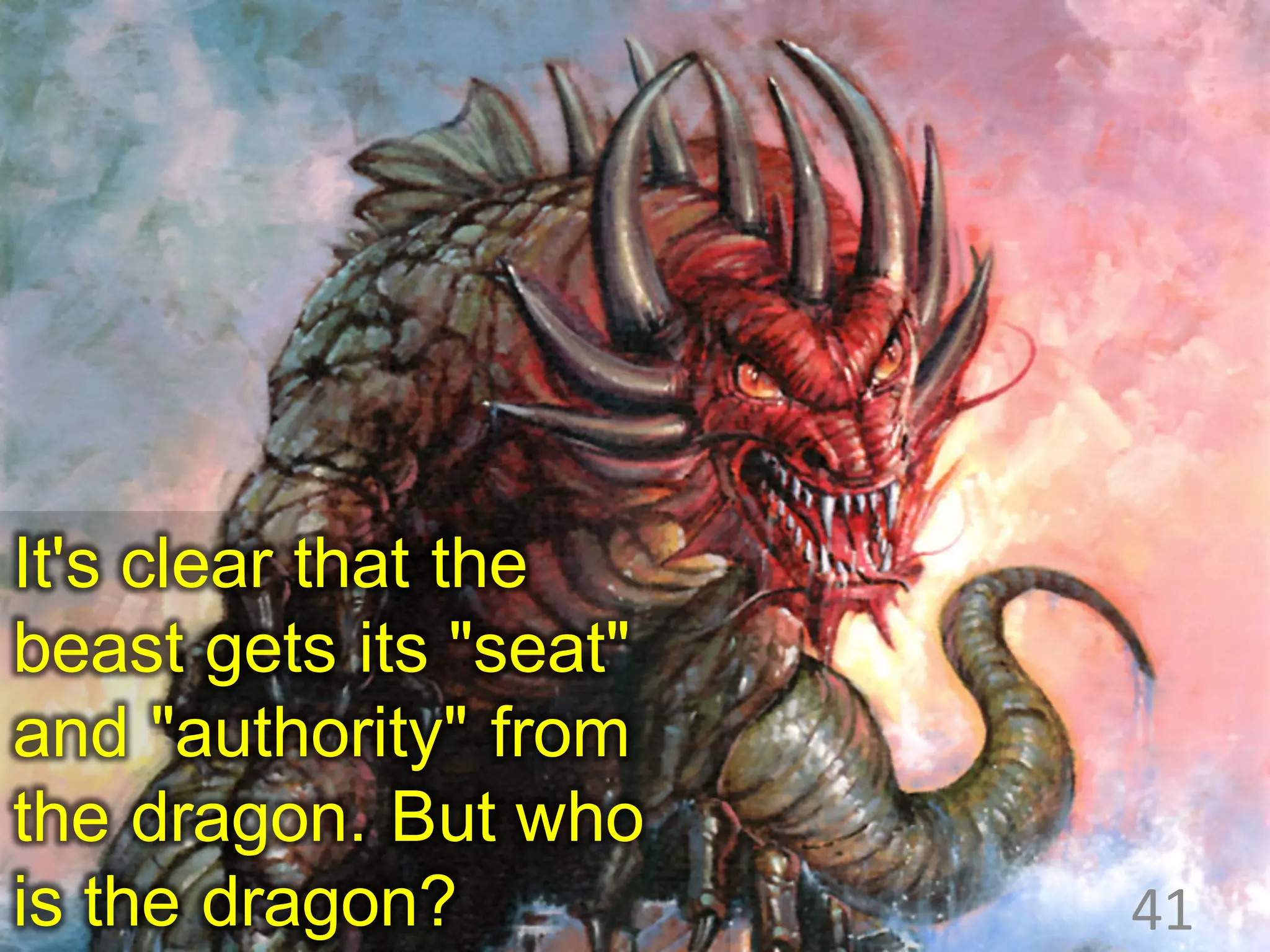 It's clear that the
beast gets its "seat"
and "authority" from
the dragon. But who
is the dragon? 41
 