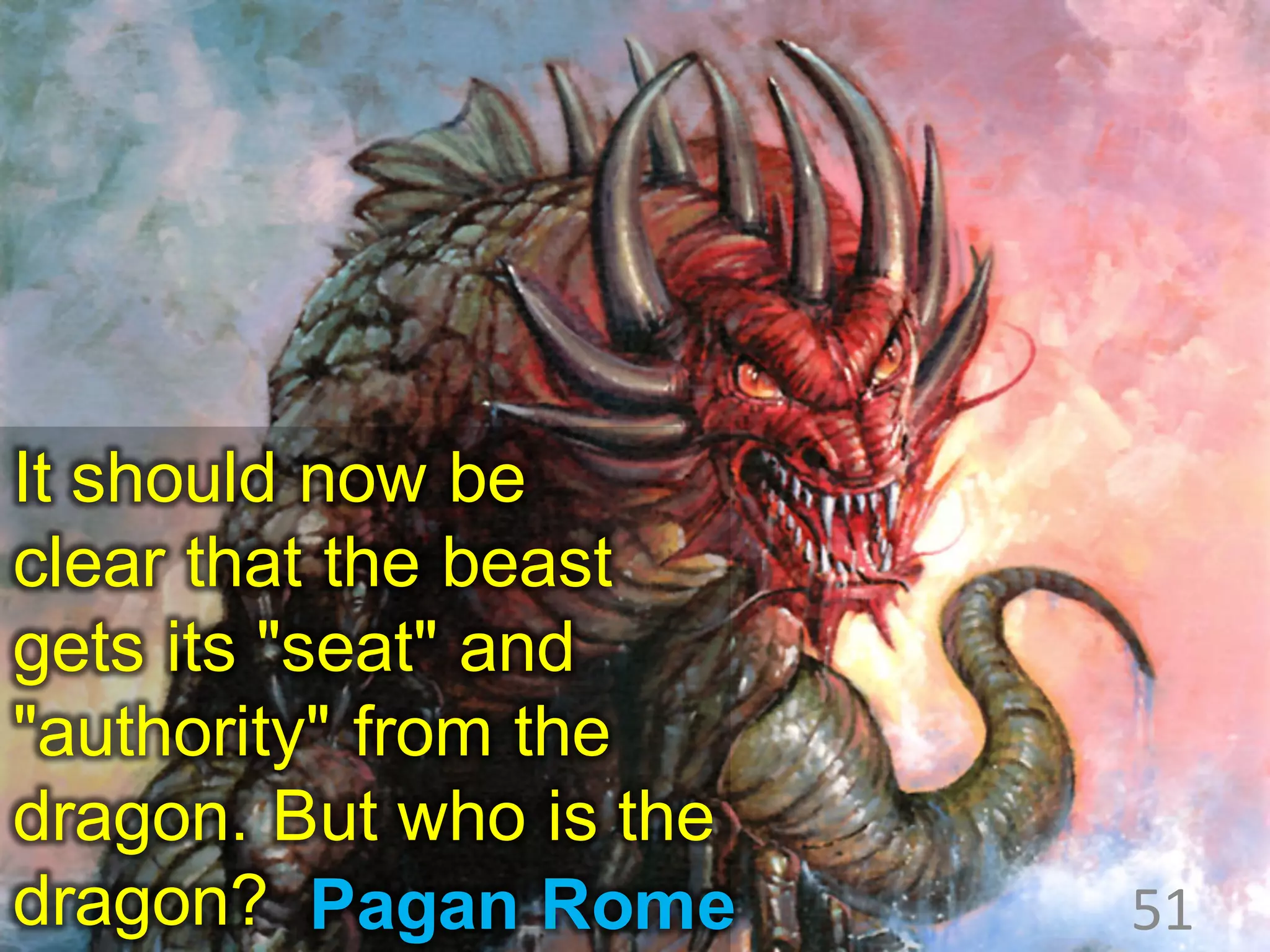 It should now be
clear that the beast
gets its "seat" and
"authority" from the
dragon. But who is the
dragon? Pagan Rome 51
 