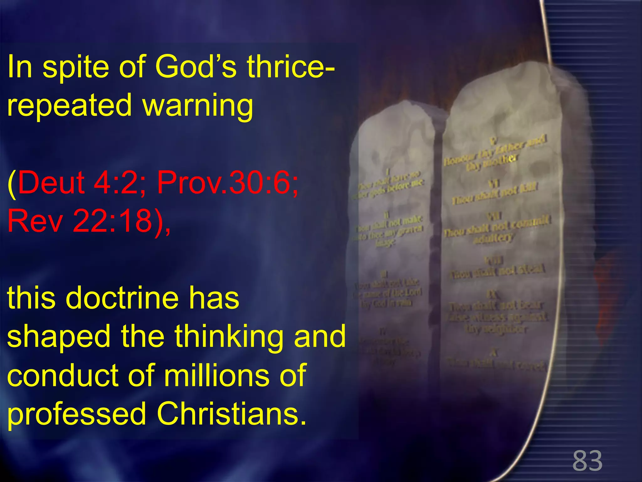 In spite of God’s thrice-
repeated warning
(Deut 4:2; Prov.30:6;
Rev 22:18),
this doctrine has
shaped the thinking and
conduct of millions of
professed Christians.
83
 