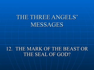 THE THREE ANGELS’
       MESSAGES


12. THE MARK OF THE BEAST OR
      THE SEAL OF GOD?
 