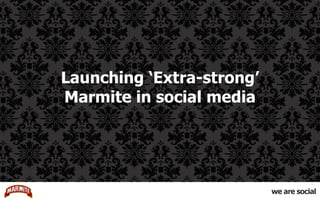 Launching ‘Extra-strong’ Marmite in social media 