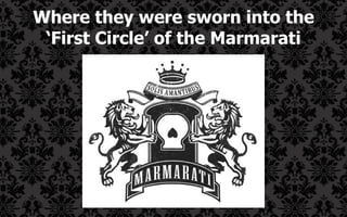 Where they were sworn into the ‘First Circle’ of the Marmarati 