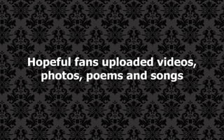Hopeful fans uploaded videos, photos, poems and songs 
