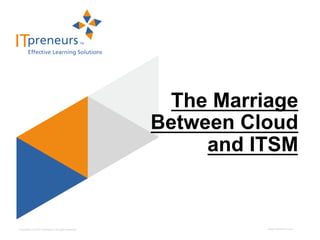 The Marriage
                                                    Between Cloud
                                                         and ITSM


Copyright © 2012 ITpreneurs. All rights reserved.             www.ITpreneurs.com
 