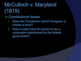 McCulloch v. Maryland
(1819)


Constitutional Issues
1. Does the Constitution permit Congress to

charter a bank?
2. Does...