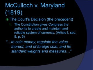 McCulloch v. Maryland
(1819)


The Court’s Decision (the precedent)
1. The Constitution gives Congress the

authority to ...