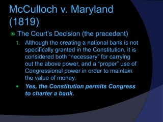 McCulloch v. Maryland
(1819)


The Court’s Decision (the precedent)
1. Although the creating a national bank is not



s...