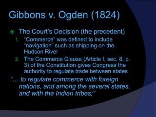 Gibbons v. Ogden (1824)


The Court’s Decision (the precedent)
1. “Commerce” was defined to include

“navigation” such as...