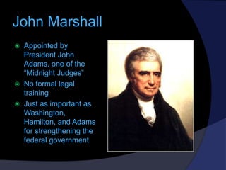 John Marshall





Appointed by
President John
Adams, one of the
“Midnight Judges”
No formal legal
training
Just as imp...