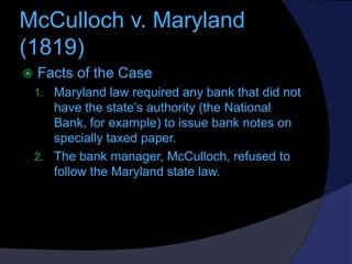 McCulloch v. Maryland
(1819)


Facts of the Case
1. Maryland law required any bank that did not

have the state’s authori...