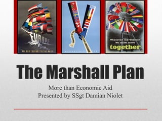 The Marshall Plan More than Economic Aid Presented by SSgt Damian Niolet 